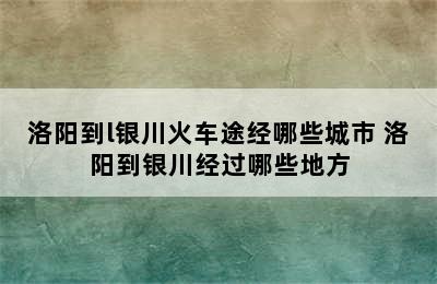 洛阳到l银川火车途经哪些城市 洛阳到银川经过哪些地方